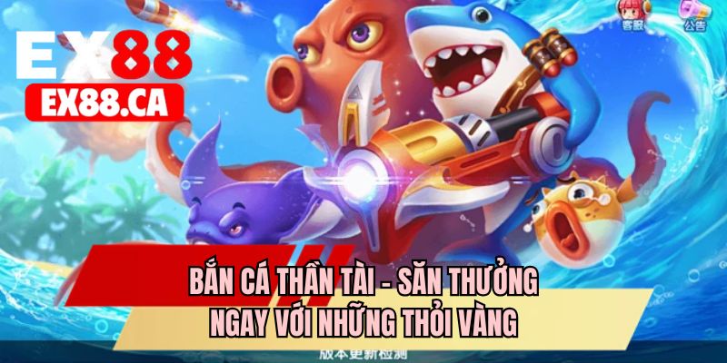 Bắn cá Thần Tài - Săn thưởng ngay với những thỏi vàng 