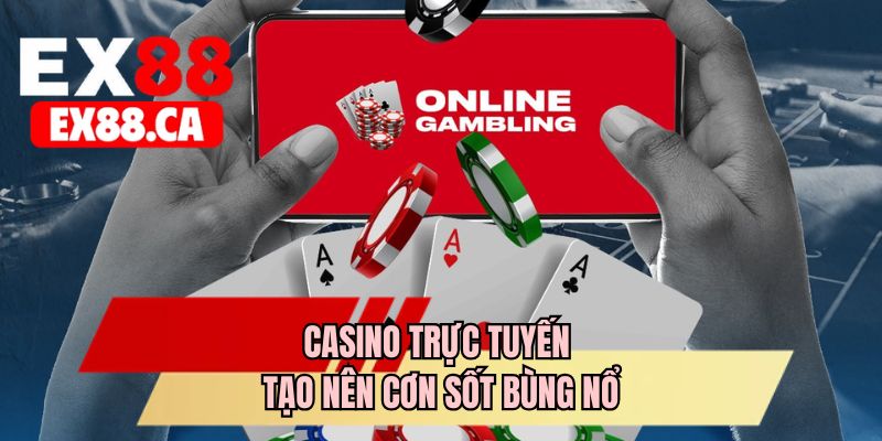 Casino trực tuyến tạo nên cơn sốt bùng nổ