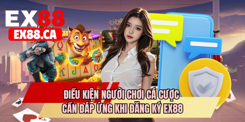 Điều kiện người chơi cá cược cần đáp ứng khi đăng ký EX88