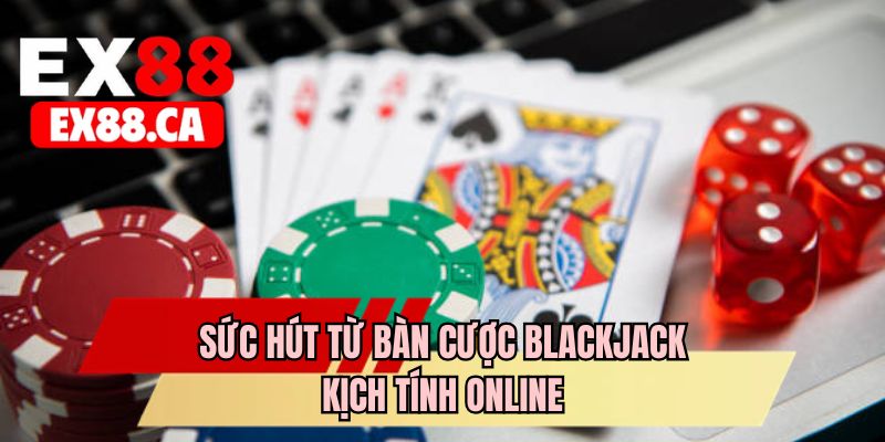 Sức hút từ bàn cược Blackjack kịch tính online 