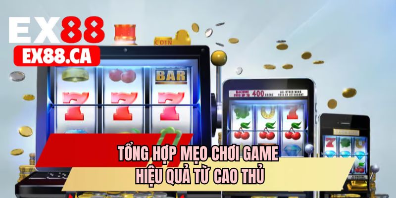 Tổng hợp mẹo chơi game hiệu quả từ cao thủ