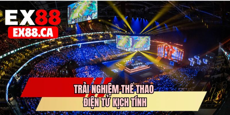 Trải nghiệm thể thao điện tử kịch tính